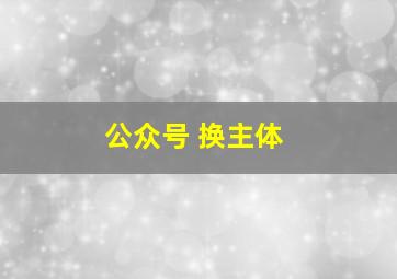 公众号 换主体